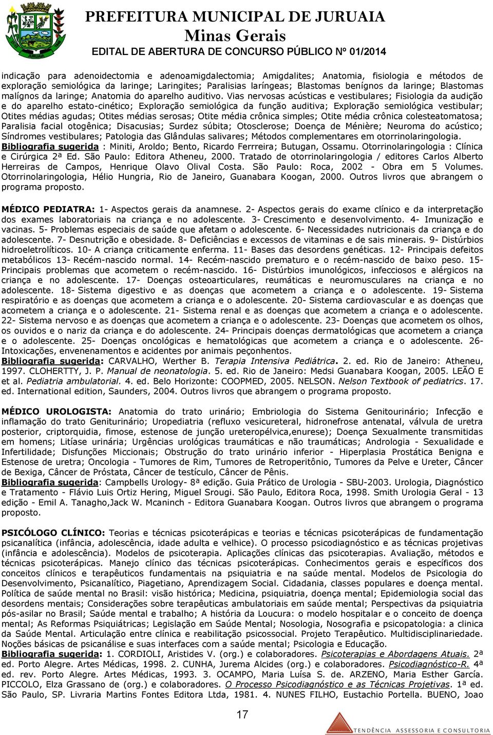 Vias nervosas acústicas e vestibulares; Fisiologia da audição e do aparelho estato-cinético; Exploração semiológica da função auditiva; Exploração semiológica vestibular; Otites médias agudas; Otites