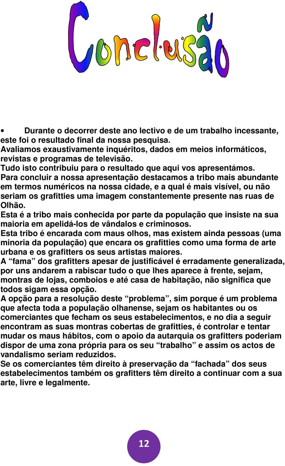 Para concluir a nossa apresentação destacamos a tribo mais abundante em termos numéricos na nossa cidade, e a qual é mais visível, ou não seriam os grafitties uma imagem constantemente presente nas