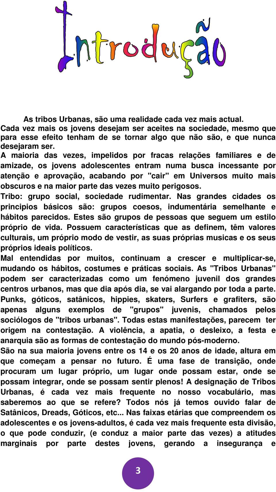 A maioria das vezes, impelidos por fracas relações familiares e de amizade, os jovens adolescentes entram numa busca incessante por atenção e aprovação, acabando por "cair" em Universos muito mais