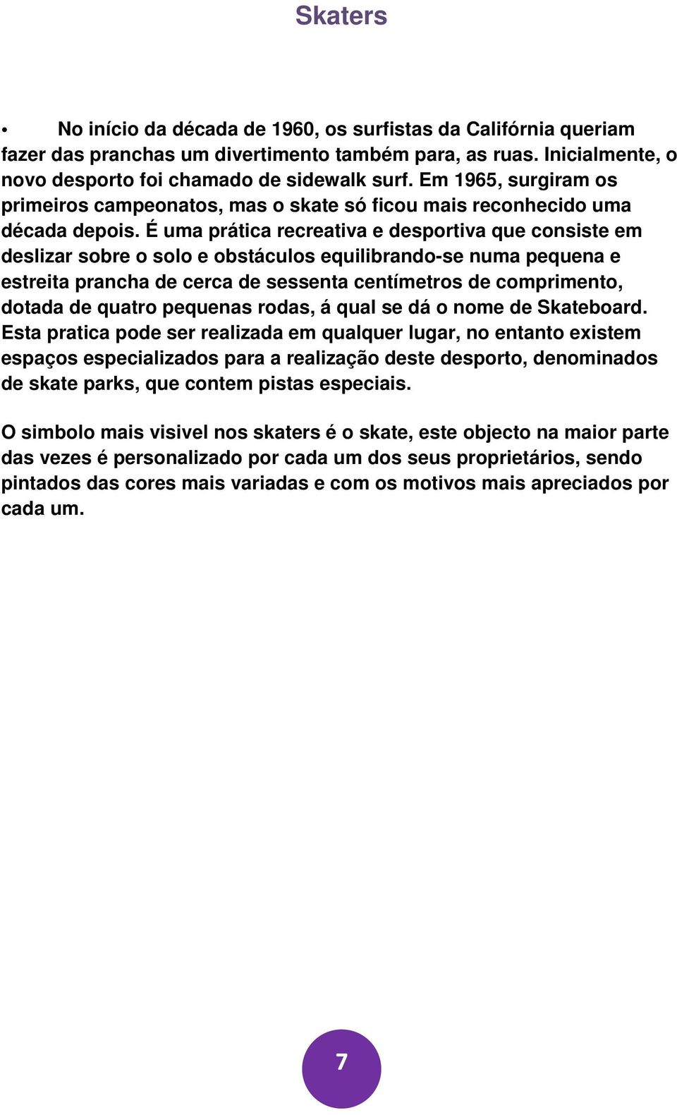 É uma prática recreativa e desportiva que consiste em deslizar sobre o solo e obstáculos equilibrando-se numa pequena e estreita prancha de cerca de sessenta centímetros de comprimento, dotada de