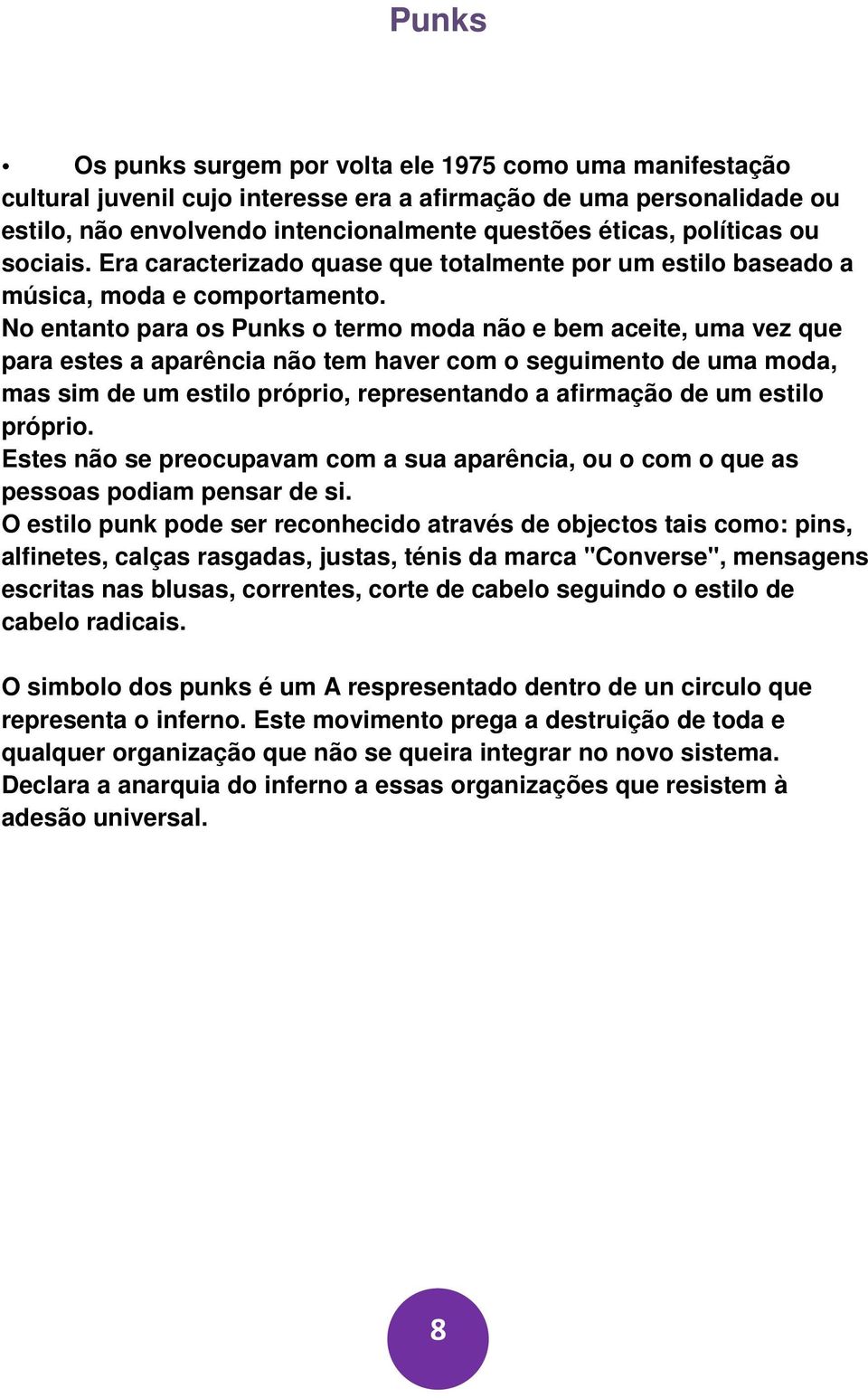 No entanto para os Punks o termo moda não e bem aceite, uma vez que para estes a aparência não tem haver com o seguimento de uma moda, mas sim de um estilo próprio, representando a afirmação de um