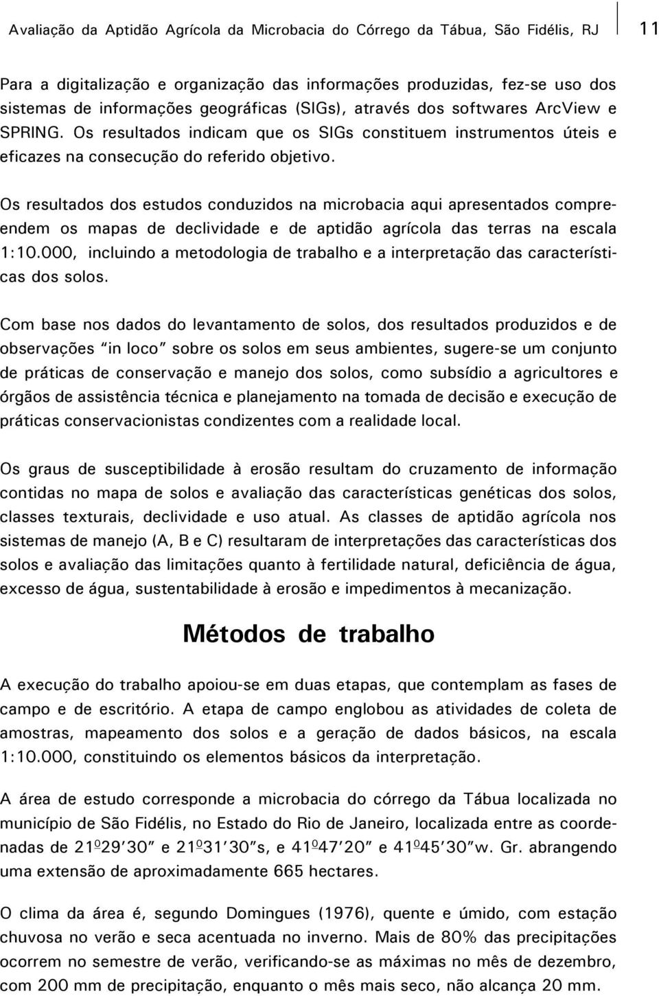 Os resultados dos estudos conduzidos na microbacia aqui apresentados compreendem os mapas de declividade e de aptidão agrícola das terras na escala 1:10.