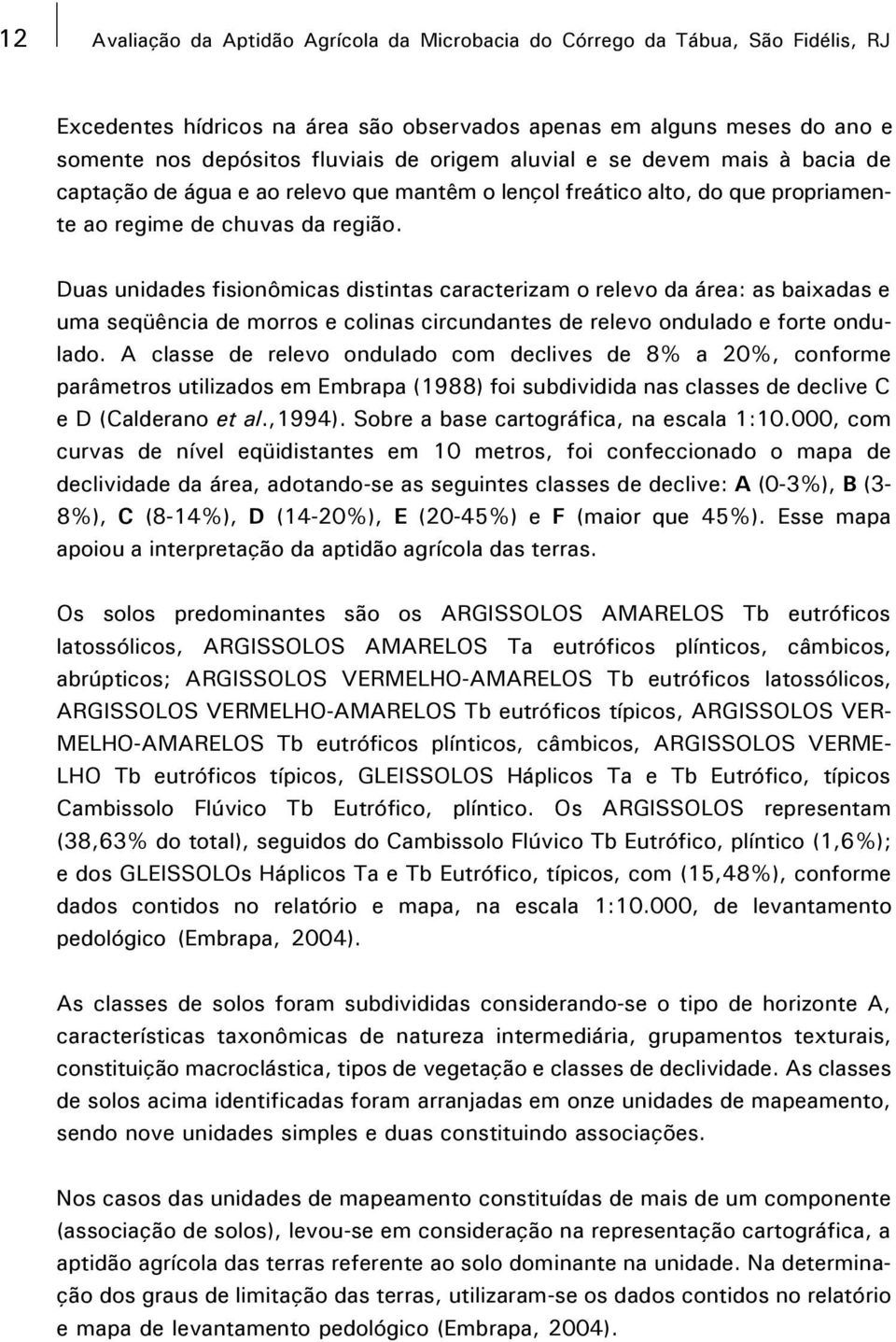 Duas unidades fisionômicas distintas caracterizam o relevo da área: as baixadas e uma seqüência de morros e colinas circundantes de relevo ondulado e forte ondulado.