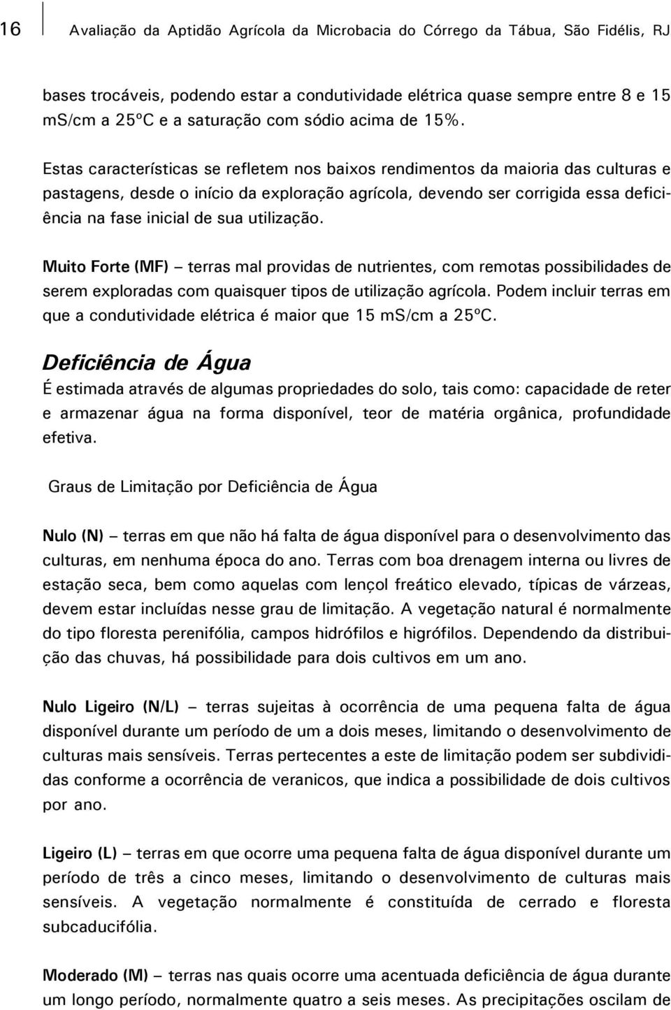 Estas características se refletem nos baixos rendimentos da maioria das culturas e pastagens, desde o início da exploração agrícola, devendo ser corrigida essa deficiência na fase inicial de sua