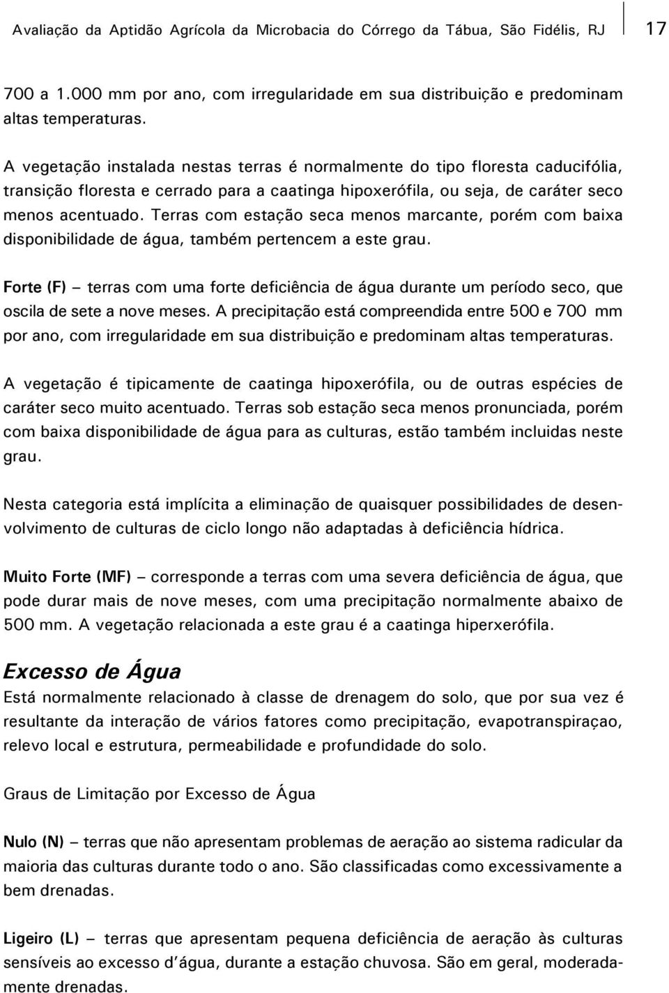 Terras com estação seca menos marcante, porém com baixa disponibilidade de água, também pertencem a este grau.