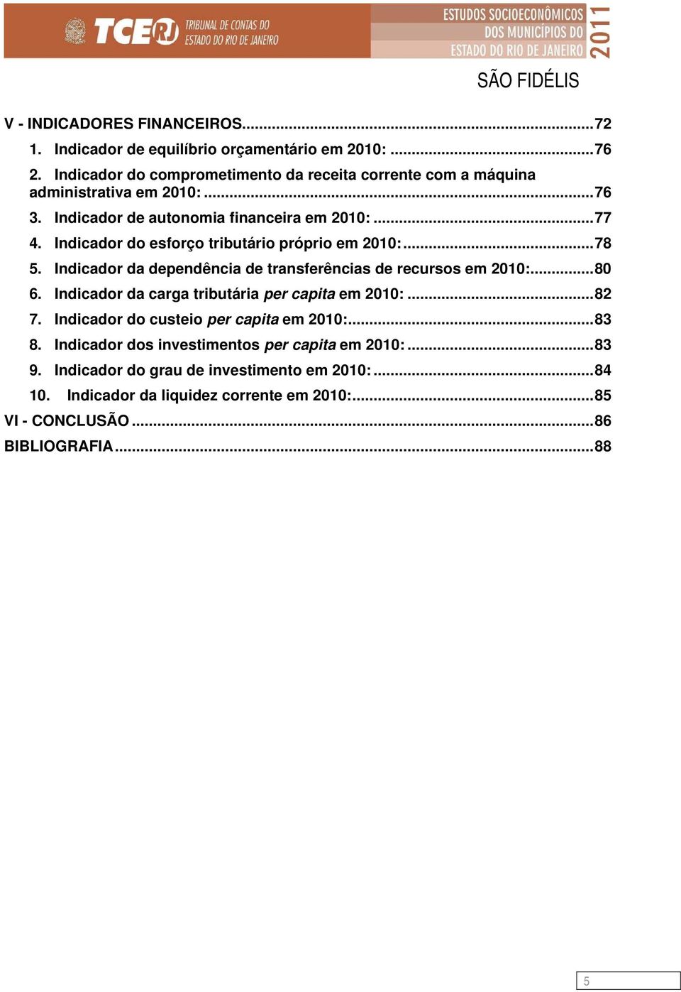 Indicador do esforço tributário próprio em 2010:...78 5. Indicador da dependência de transferências de recursos em 2010:...80 6.