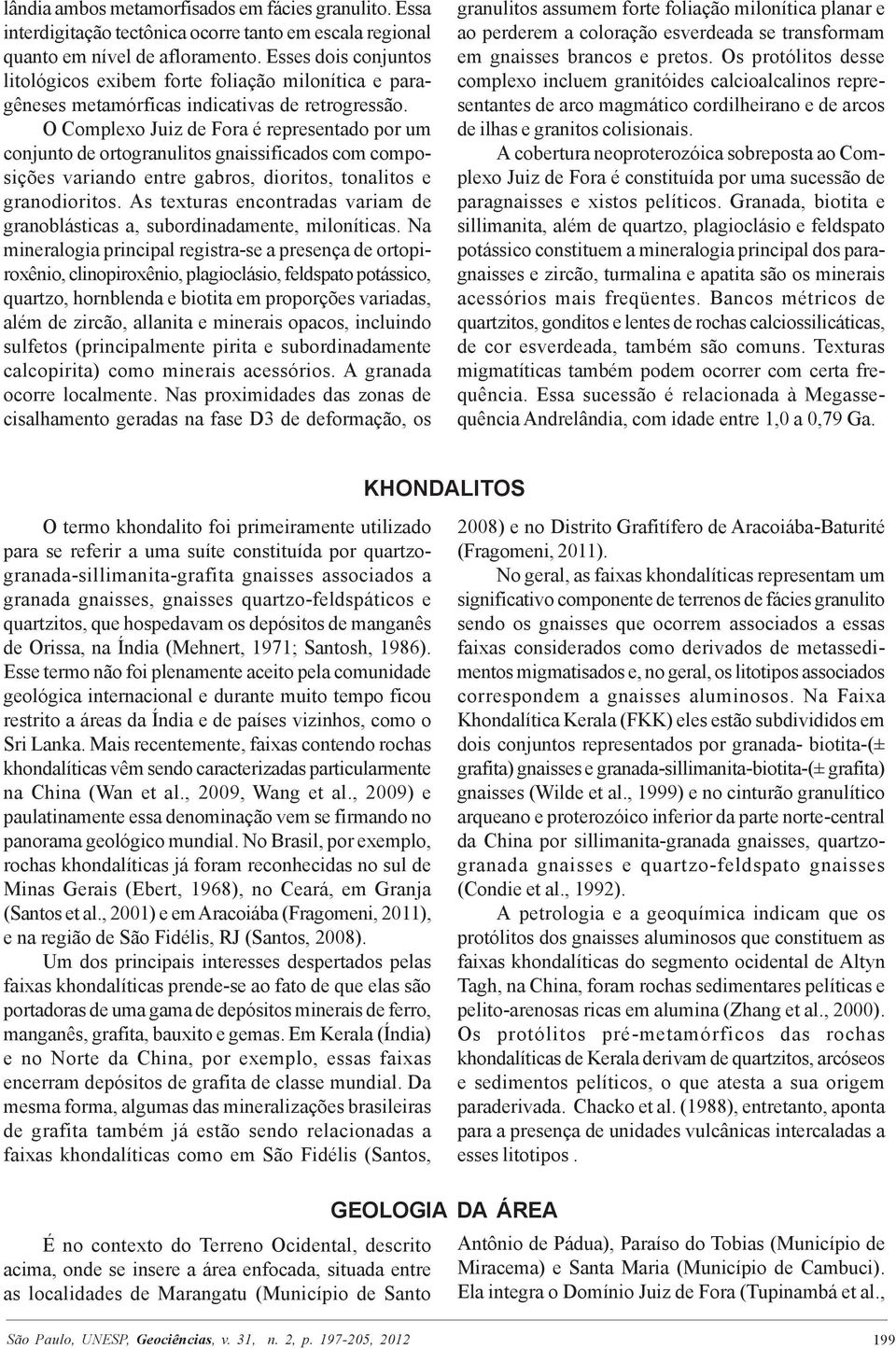 O Complexo Juiz de Fora é representado por um conjunto de ortogranulitos gnaissificados com composições variando entre gabros, dioritos, tonalitos e granodioritos.