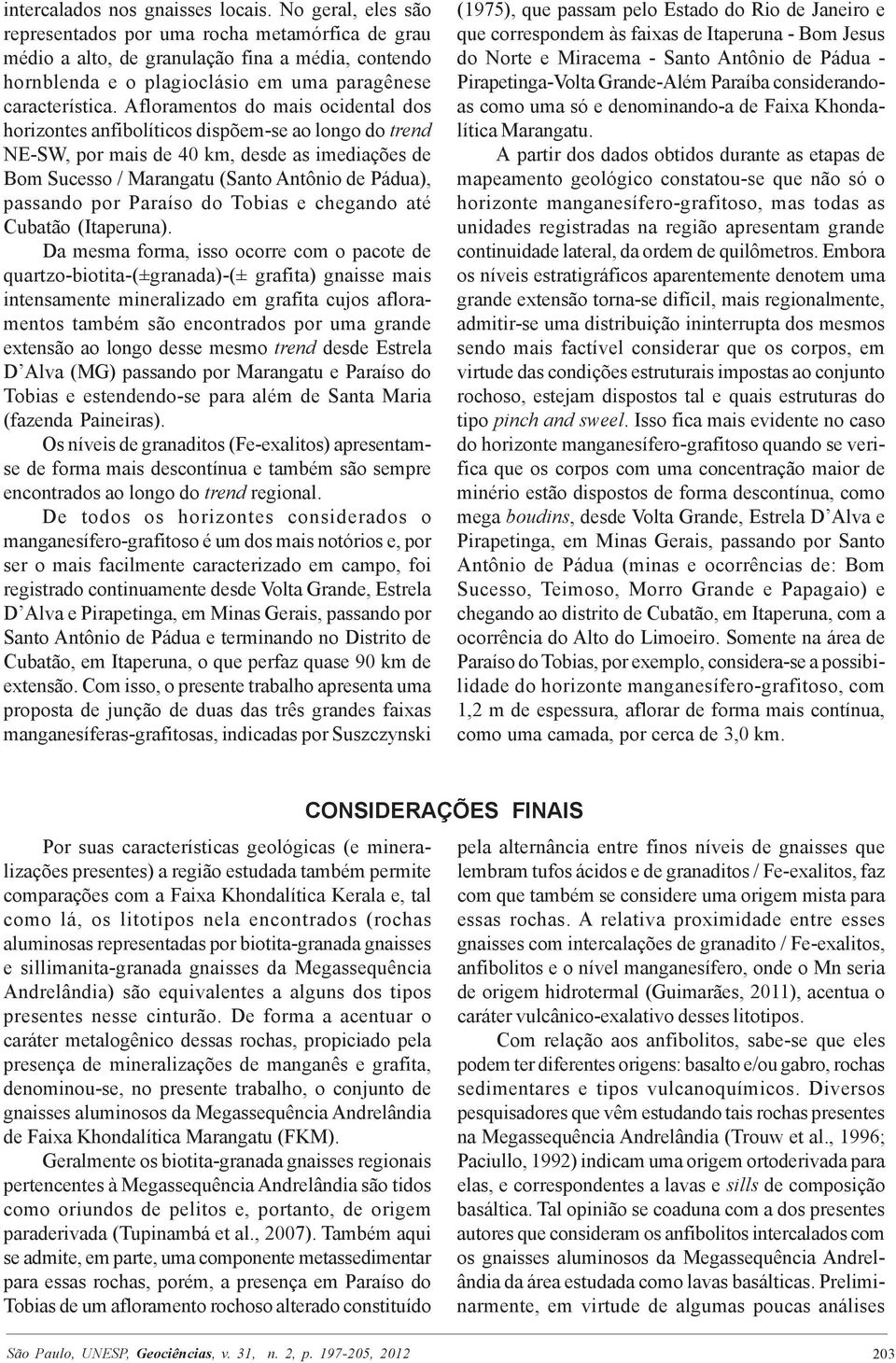 Afloramentos do mais ocidental dos horizontes anfibolíticos dispõem-se ao longo do trend NE-SW, por mais de 40 km, desde as imediações de Bom Sucesso / Marangatu (Santo Antônio de Pádua), passando