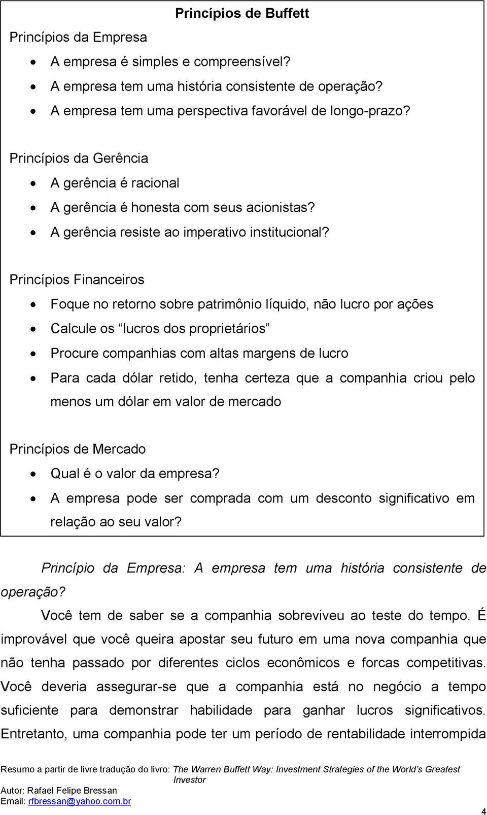 Princípios Financeiros Foque no retorno sobre patrimônio líquido, não lucro por ações Calcule os lucros dos proprietários Procure companhias com altas margens de lucro Para cada dólar retido, tenha