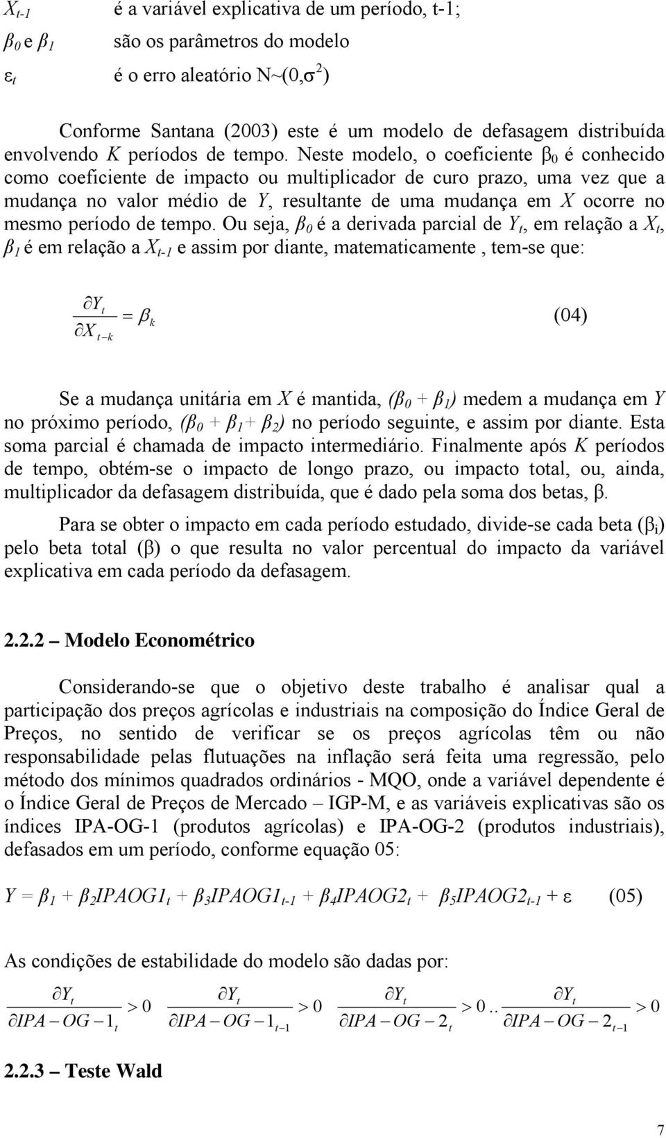 Neste modelo, o coeficiente β 0 é conhecido como coeficiente de impacto ou multiplicador de curo prazo, uma vez que a mudança no valor médio de Y, resultante de uma mudança em X ocorre no mesmo