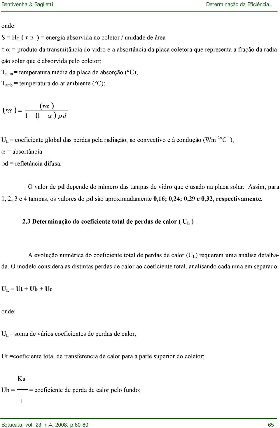 coletor; T p, m = temperatura média da placa de absorção ( C); T amb = temperatura do ar ambiente ( C); ( τα ) = 1 ( τα ) ( 1 α ) ρ d U L = coeficiente global das perdas pela radiação, ao convectivo