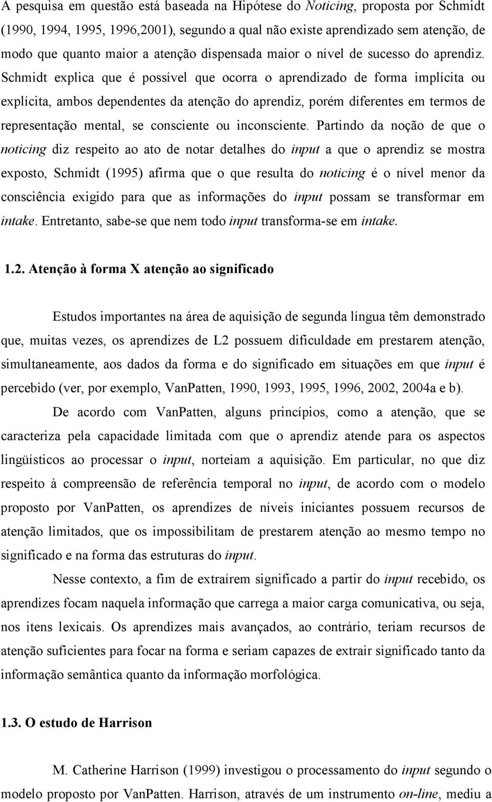 Schmidt explica que é possível que ocorra o aprendizado de forma implícita ou explícita, ambos dependentes da atenção do aprendiz, porém diferentes em termos de representação mental, se consciente ou