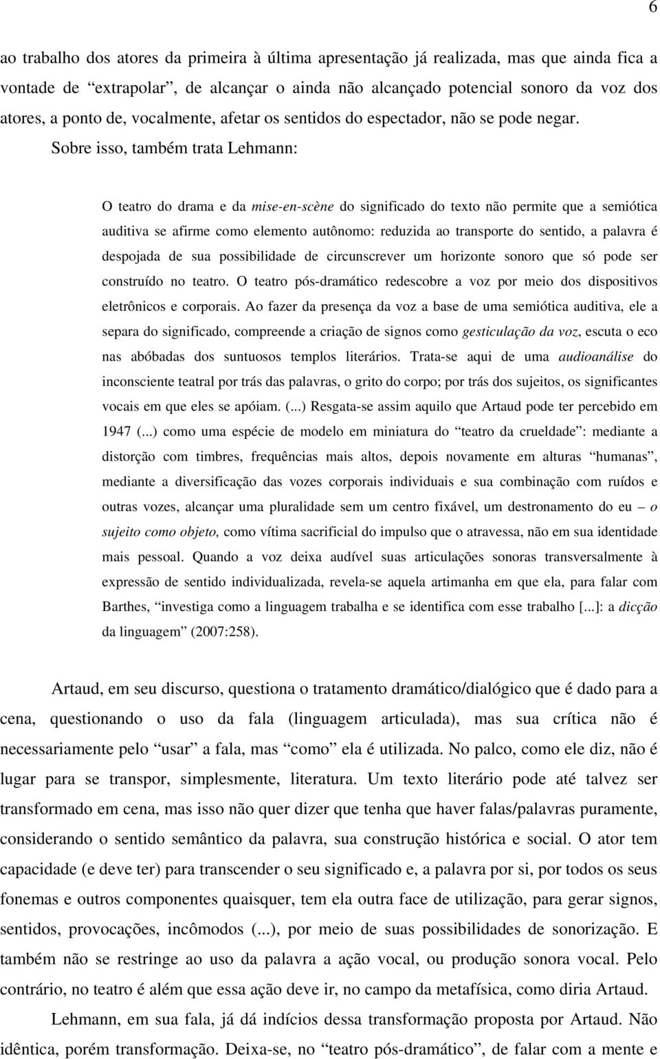 Sobre isso, também trata Lehmann: O teatro do drama e da mise-en-scène do significado do texto não permite que a semiótica auditiva se afirme como elemento autônomo: reduzida ao transporte do