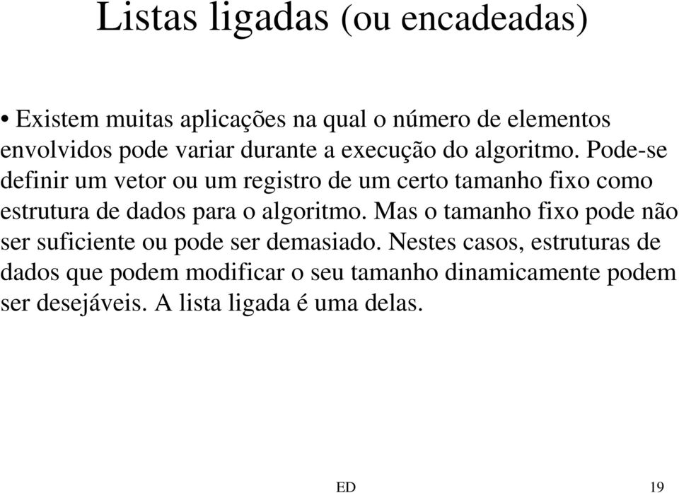 Pode-se definir um vetor ou um registro de um certo tamanho fixo como estrutura de dados para o algoritmo.