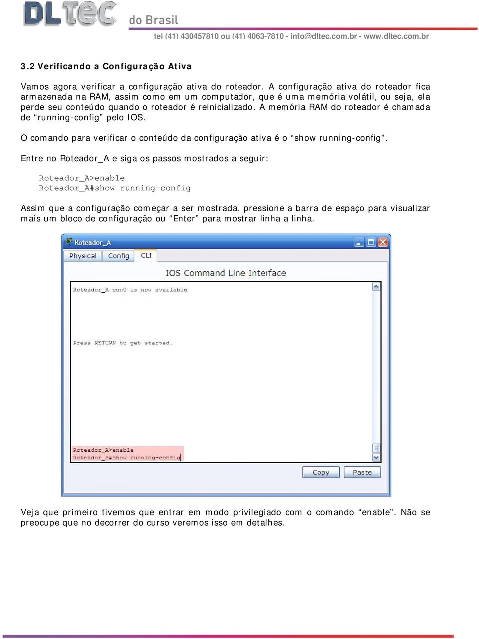 A memória RAM do roteador é chamada de running-config pelo IOS. O comando para verificar o conteúdo da configuração ativa é o show running-config.