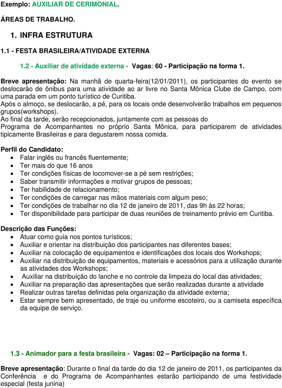 turístico de Curitiba. Após o almoço, se deslocarão, a pé, para os locais onde desenvolverão trabalhos em pequenos grupos(workshops).