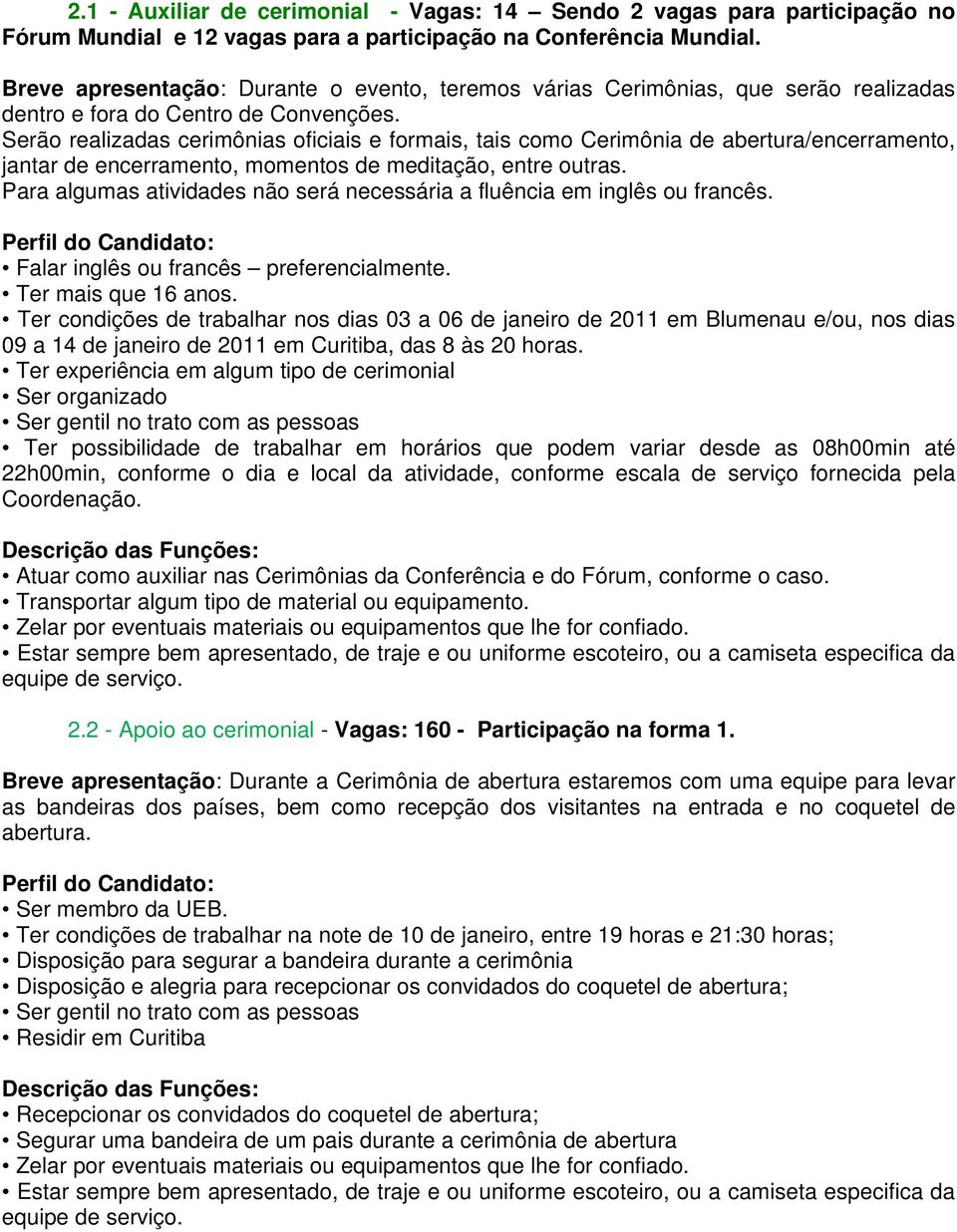 Serão realizadas cerimônias oficiais e formais, tais como Cerimônia de abertura/encerramento, jantar de encerramento, momentos de meditação, entre outras.