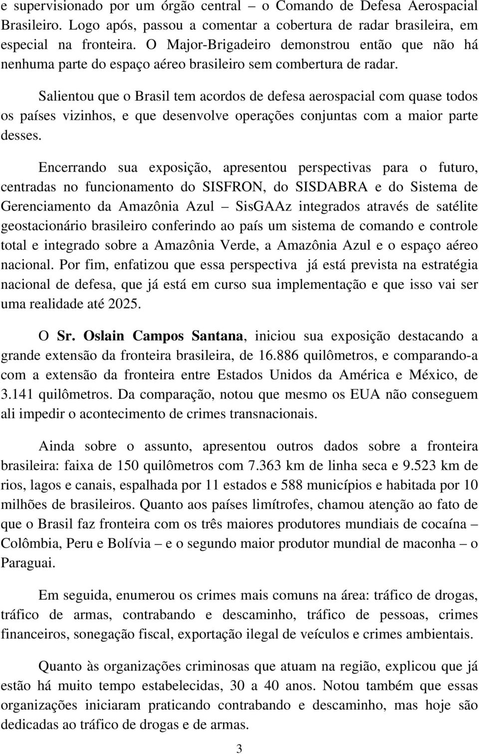 Salientou que o Brasil tem acordos de defesa aerospacial com quase todos os países vizinhos, e que desenvolve operações conjuntas com a maior parte desses.