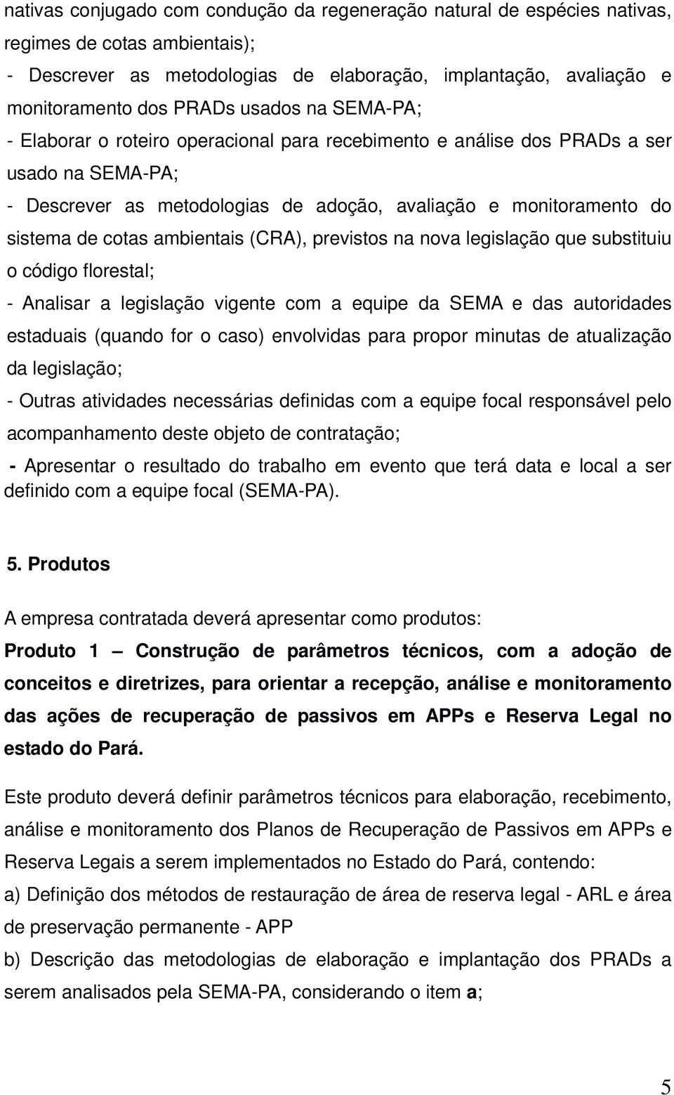 ambientais (CRA), previstos na nova legislação que substituiu o código florestal; - Analisar a legislação vigente com a equipe da SEMA e das autoridades estaduais (quando for o caso) envolvidas para