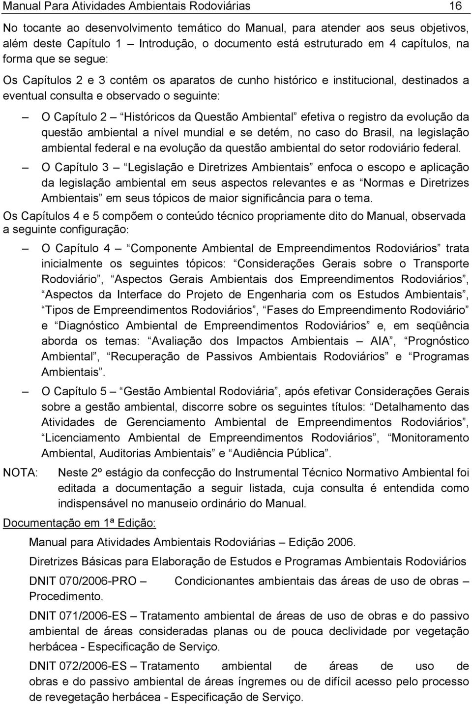 Ambiental efetiva o registro da evolução da questão ambiental a nível mundial e se detém, no caso do Brasil, na legislação ambiental federal e na evolução da questão ambiental do setor rodoviário