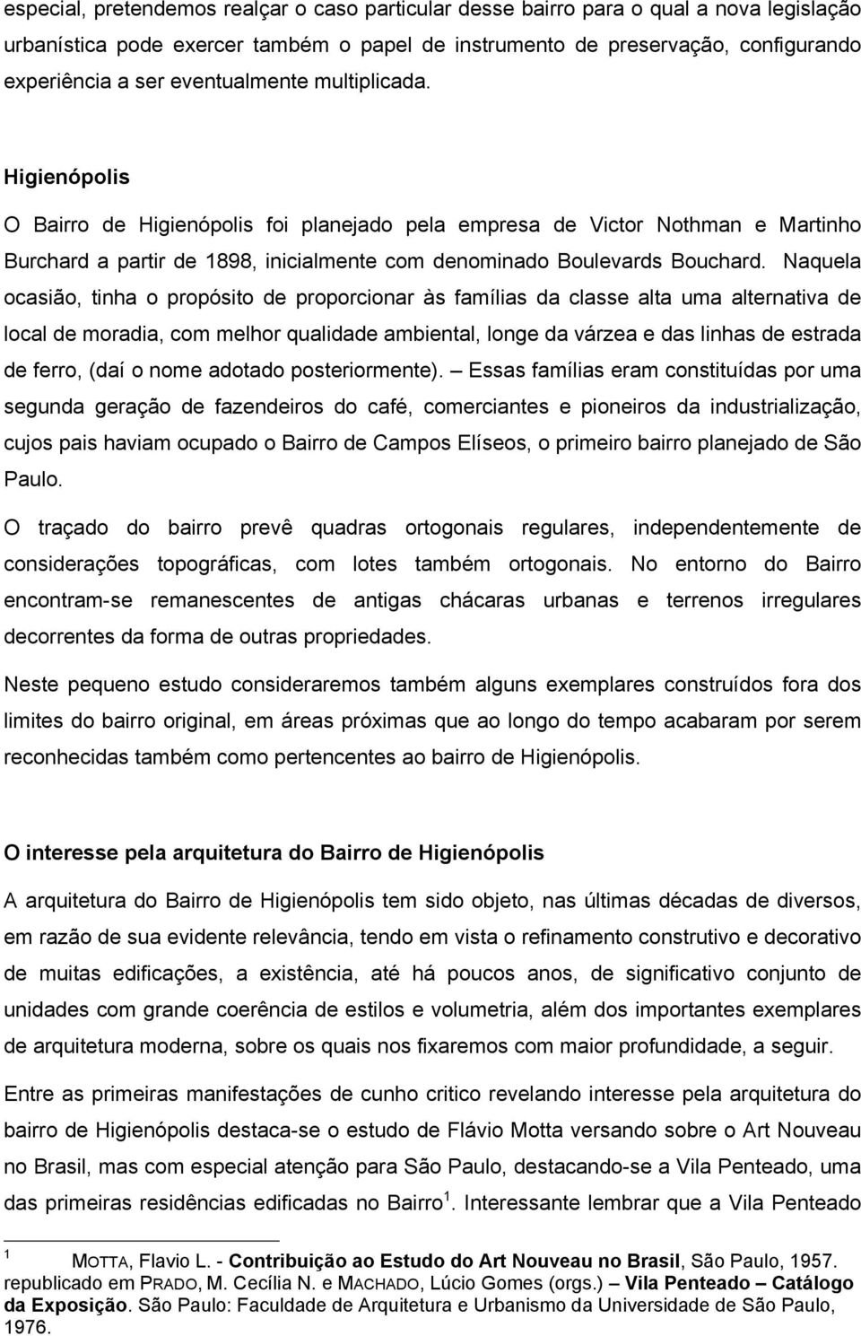 Naquela ocasião, tinha o propósito de proporcionar às famílias da classe alta uma alternativa de local de moradia, com melhor qualidade ambiental, longe da várzea e das linhas de estrada de ferro,