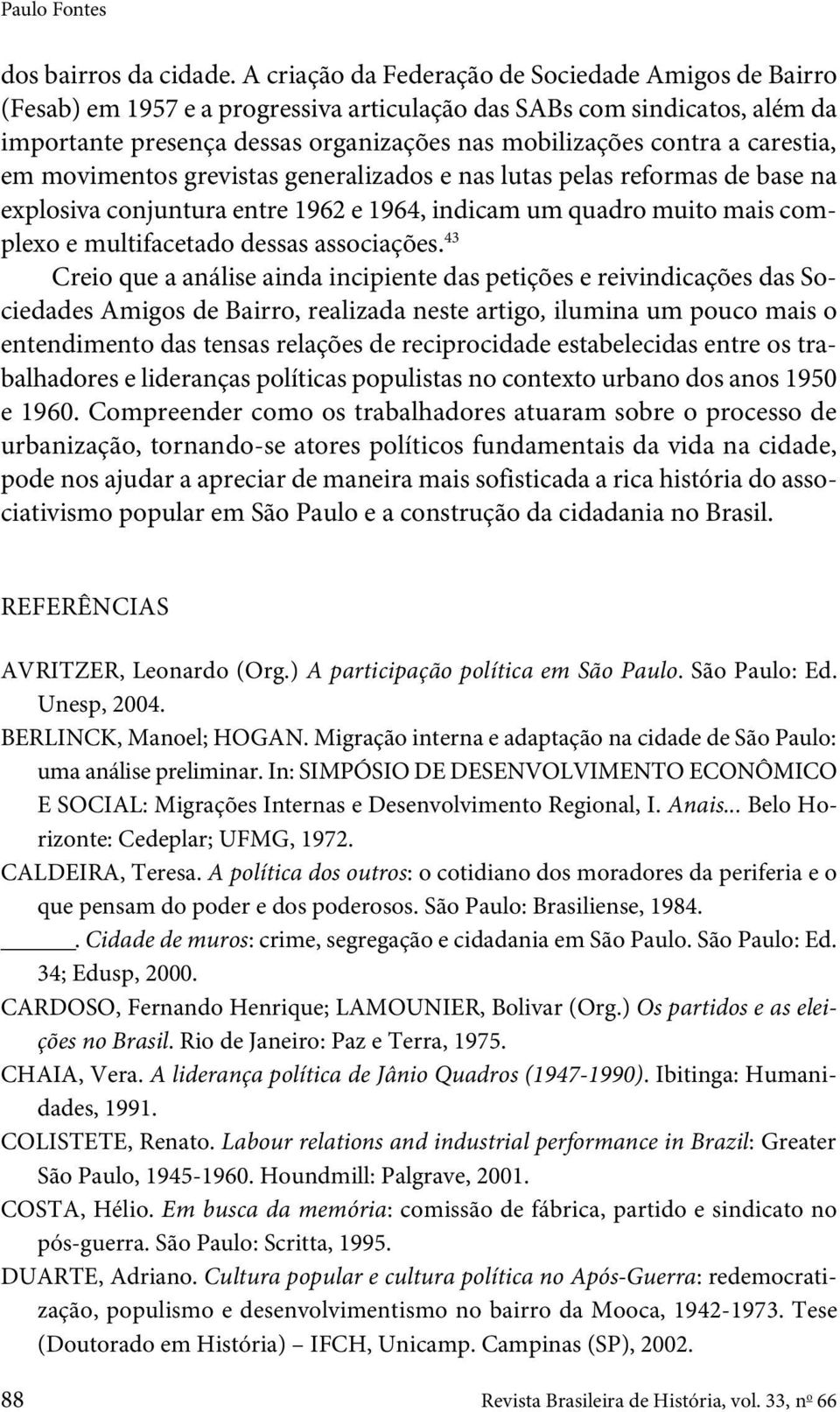 carestia, em movimentos grevistas generalizados e nas lutas pelas reformas de base na explosiva conjuntura entre 1962 e 1964, indicam um quadro muito mais complexo e multifacetado dessas associações.