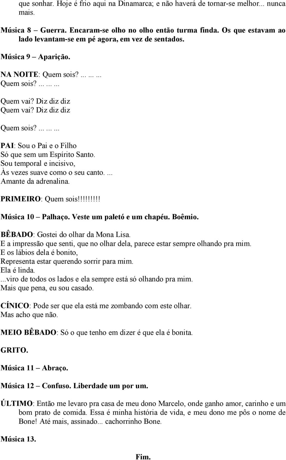 ......... PAI: Sou o Pai e o Filho Só que sem um Espírito Santo. Sou temporal e incisivo, Às vezes suave como o seu canto.... Amante da adrenalina. PRIMEIRO: Quem sois!!!!!!!!! Música 10 Palhaço.