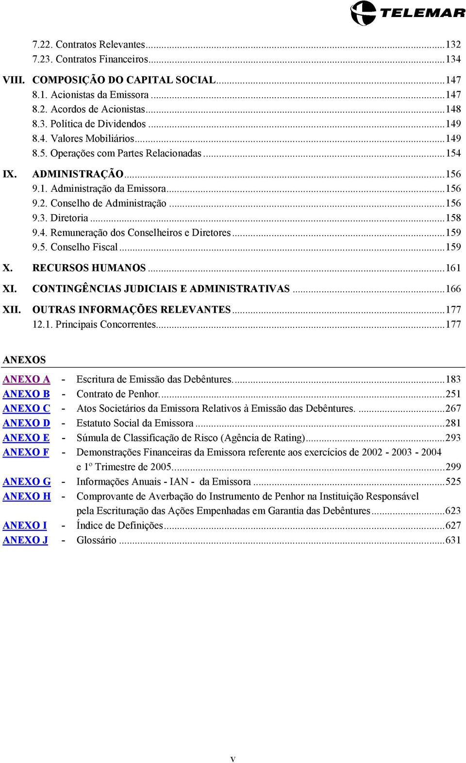 ..158 9.4. Remuneração dos Conselheiros e Diretores...159 9.5. Conselho Fiscal...159 X. RECURSOS HUMANOS...161 XI. CONTINGÊNCIAS JUDICIAIS E ADMINISTRATIVAS...166 XII. OUTRAS INFORMAÇÕES RELEVANTES.