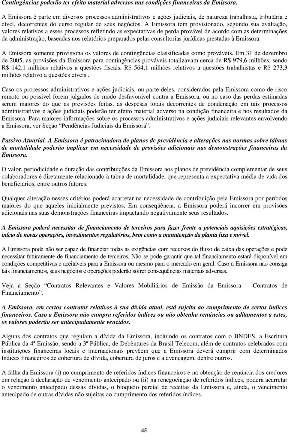 A Emissora tem provisionado, segundo sua avaliação, valores relativos a esses processos refletindo as expectativas de perda provável de acordo com as determinações da administração, baseadas nos