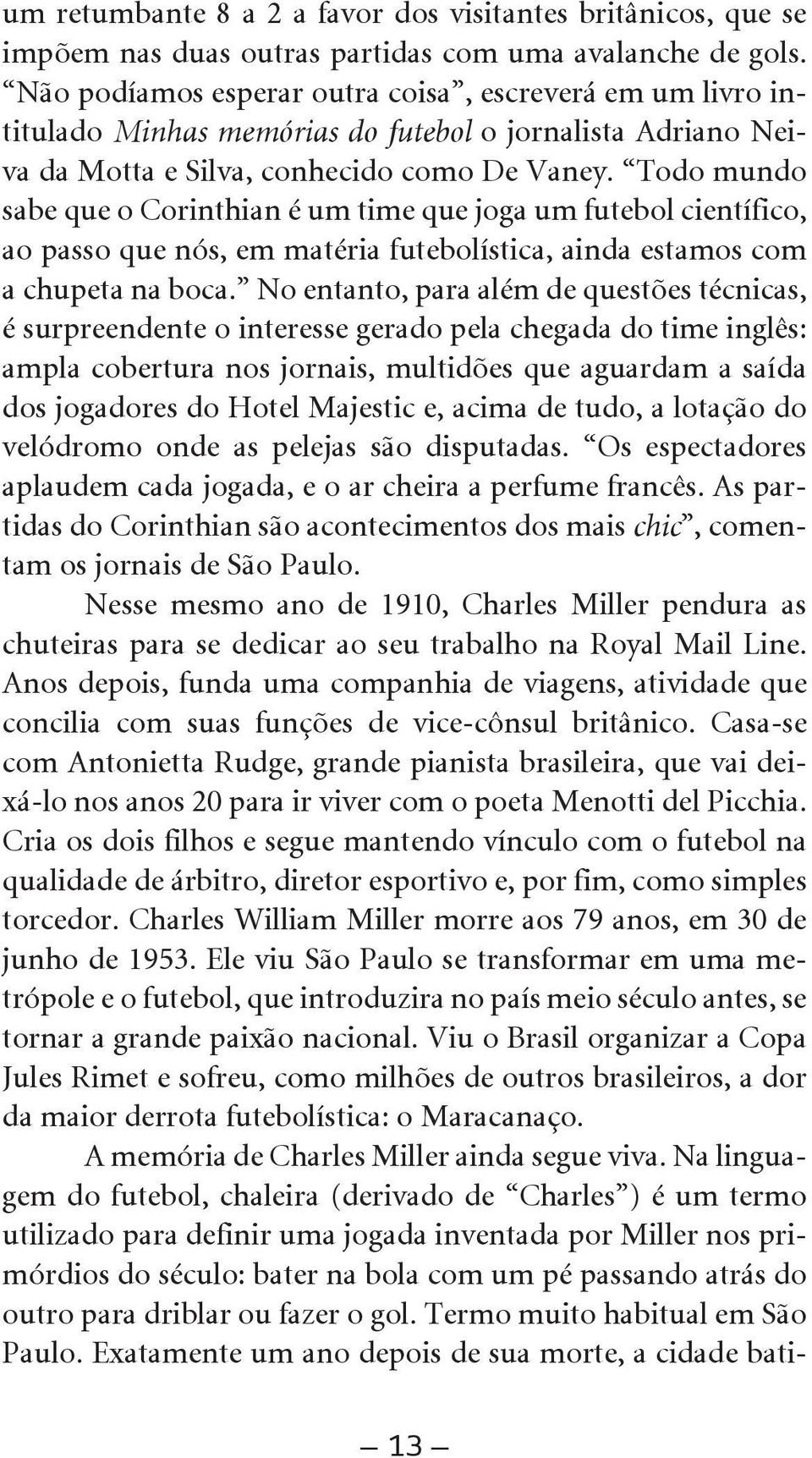 Todo mundo sabe que o Corinthian é um time que joga um futebol científico, ao passo que nós, em matéria futebolística, ainda estamos com a chupeta na boca.