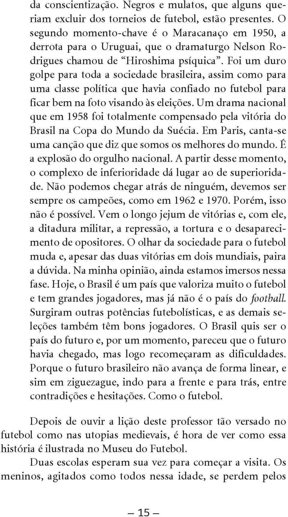 Foi um duro golpe para toda a sociedade brasileira, assim como para uma classe política que havia confiado no futebol para ficar bem na foto visando às eleições.