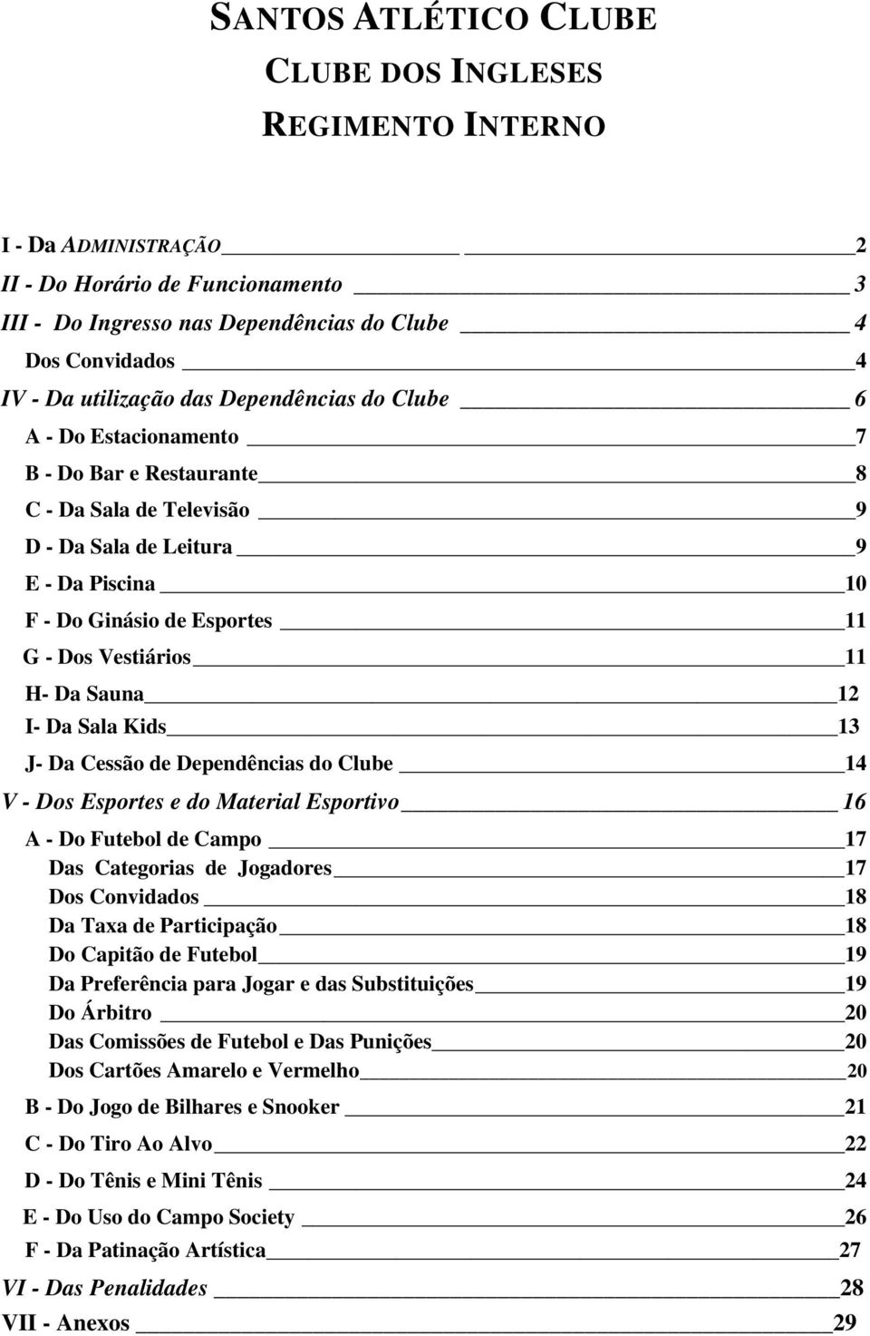 11 H- Da Sauna 12 I- Da Sala Kids 13 J- Da Cessão de Dependências do Clube 14 V - Dos Esportes e do Material Esportivo 16 A - Do Futebol de Campo 17 Das Categorias de Jogadores 17 Dos Convidados 18