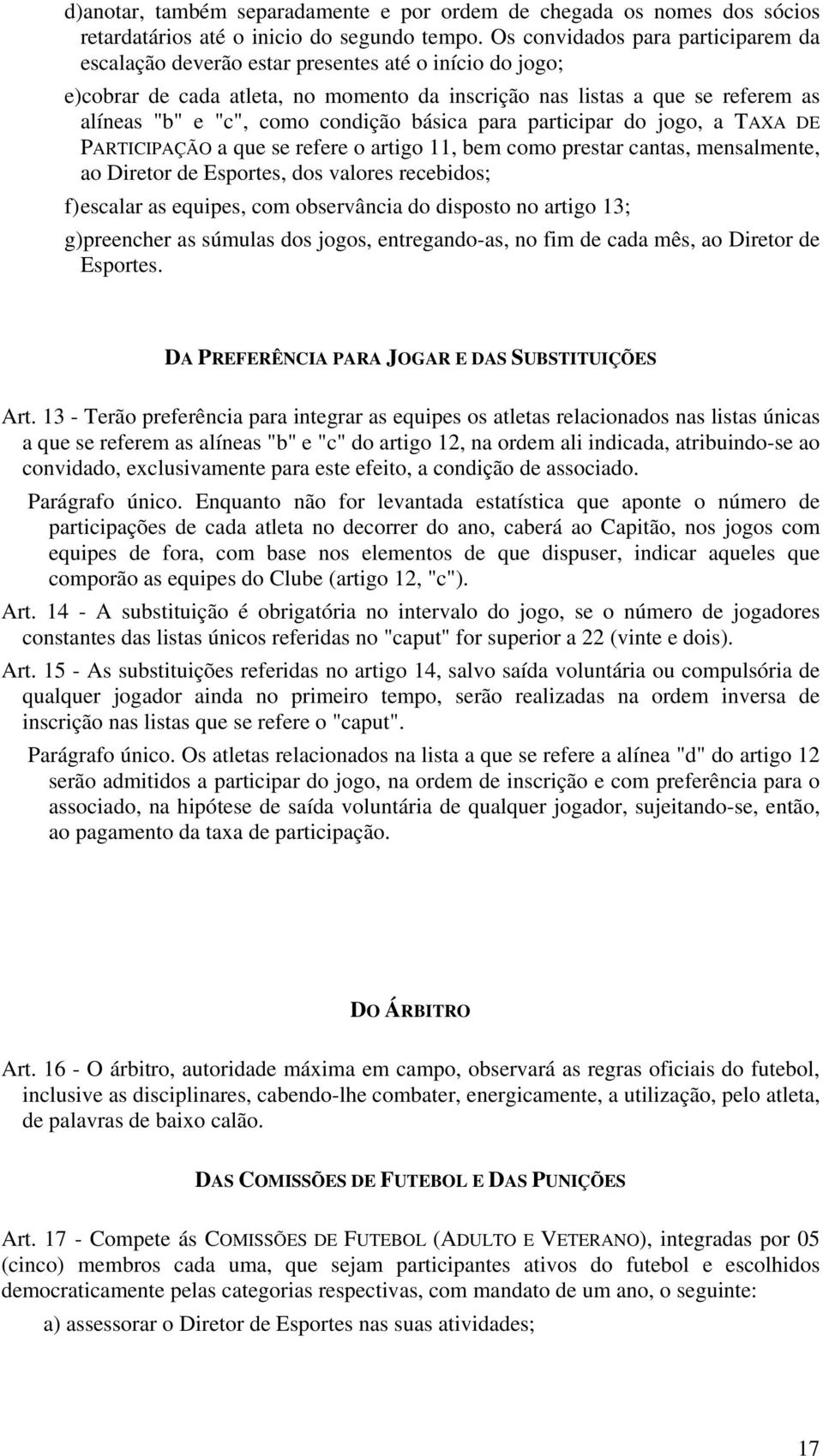 condição básica para participar do jogo, a TAXA DE PARTICIPAÇÃO a que se refere o artigo 11, bem como prestar cantas, mensalmente, ao Diretor de Esportes, dos valores recebidos; f) escalar as