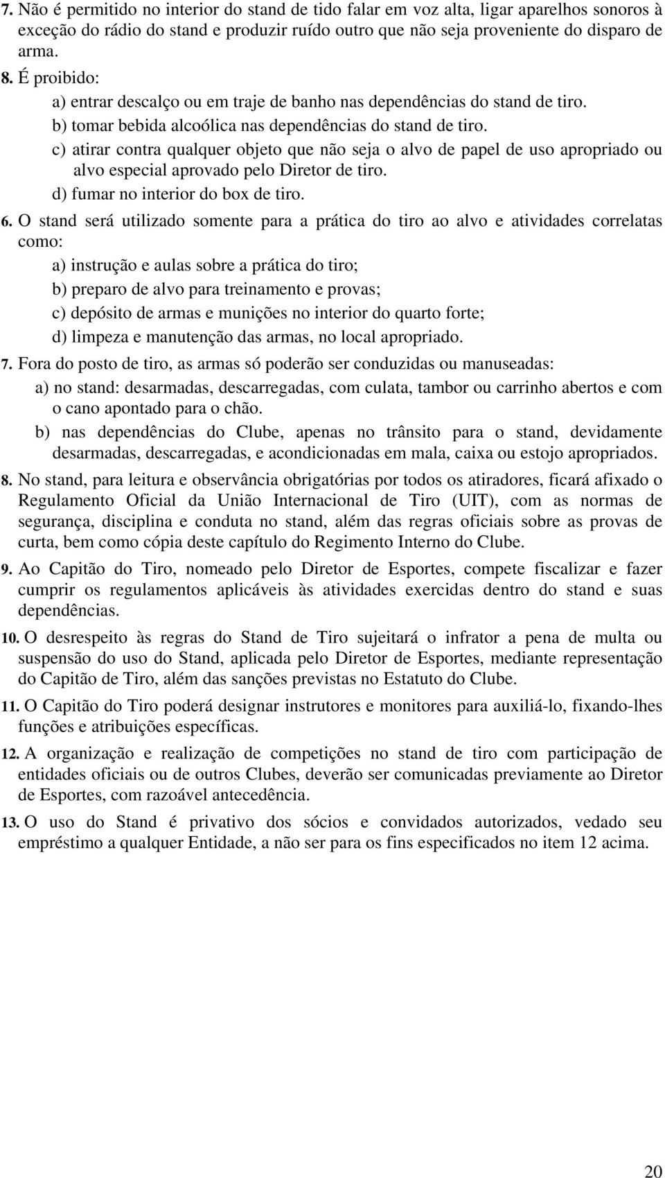 c) atirar contra qualquer objeto que não seja o alvo de papel de uso apropriado ou alvo especial aprovado pelo Diretor de tiro. d) fumar no interior do box de tiro. 6.