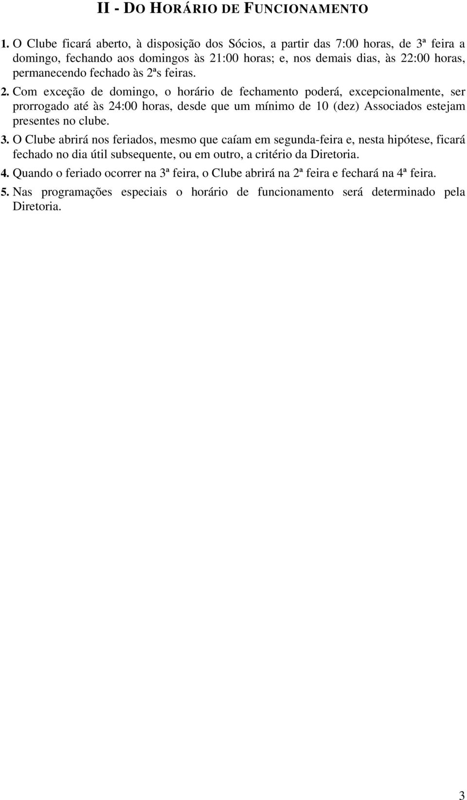 às 2ªs feiras. 2. Com exceção de domingo, o horário de fechamento poderá, excepcionalmente, ser prorrogado até às 24:00 horas, desde que um mínimo de 10 (dez) Associados estejam presentes no clube.