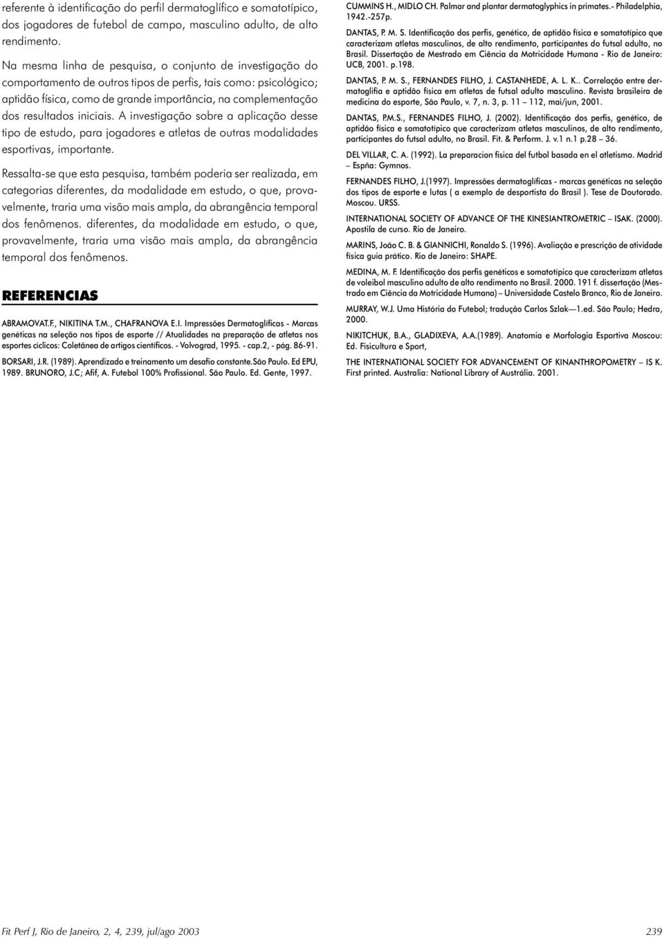 resultados iniciais. A investigação sobre a aplicação desse tipo de estudo, para jogadores e atletas de outras modalidades esportivas, importante.