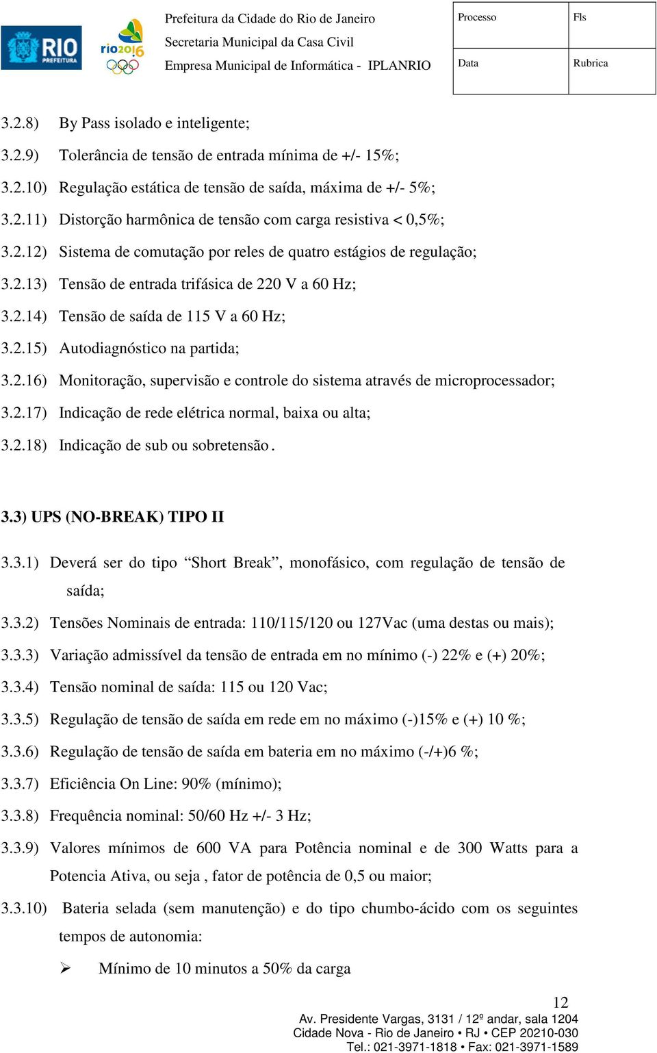 2.16) Monitoração, supervisão e controle do sistema através de microprocessador; 3.2.17) Indicação de rede elétrica normal, baixa ou alta; 3.2.18) Indicação de sub ou sobretensão. 3.3) UPS (NO-BREAK) TIPO II 3.