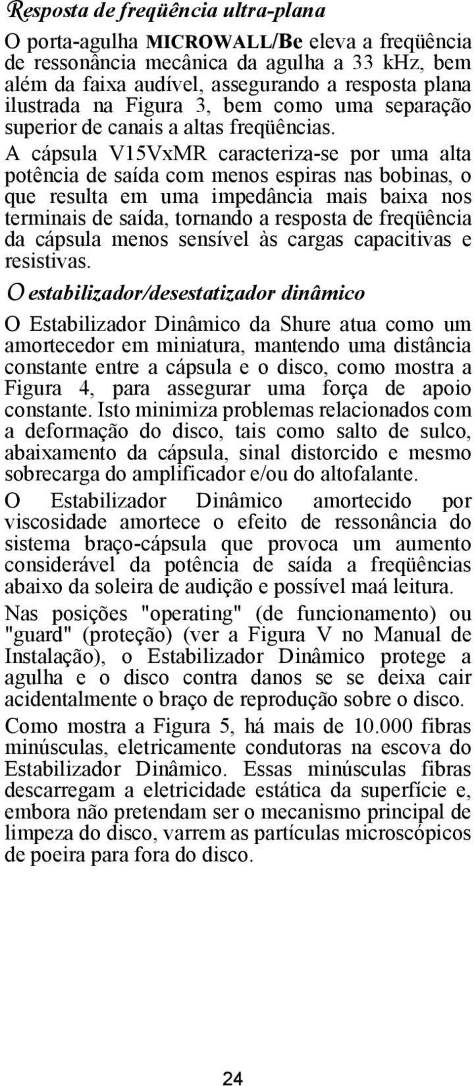 A cápsula V15VxMR caracteriza-se por uma alta potência de saída com menos espiras nas bobinas, o que resulta em uma impedância mais baixa nos terminais de saída, tornando a resposta de freqüência da