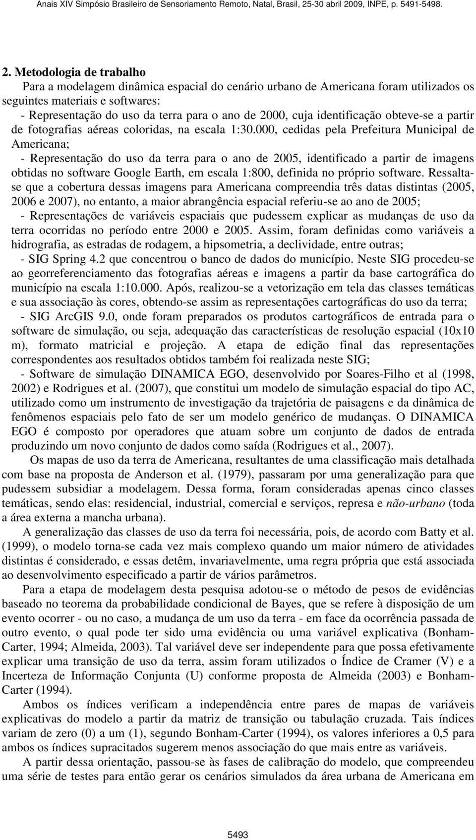 000, cedidas pela Prefeitura Municipal de Americana; - Representação do uso da terra para o ano de 2005, identificado a partir de imagens obtidas no software Google Earth, em escala 1:800, definida