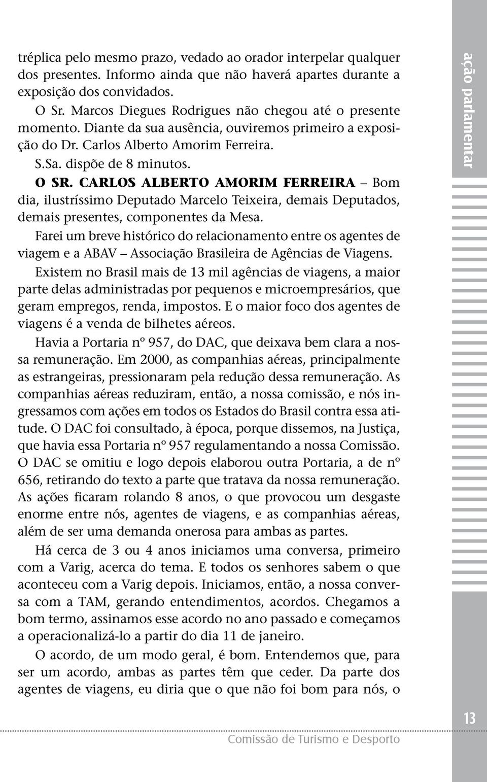 CARLOS ALBERTO AMORIM FERREIRA Bom dia, ilustríssimo Deputado Marcelo Teixeira, demais Deputados, demais presentes, componentes da Mesa.