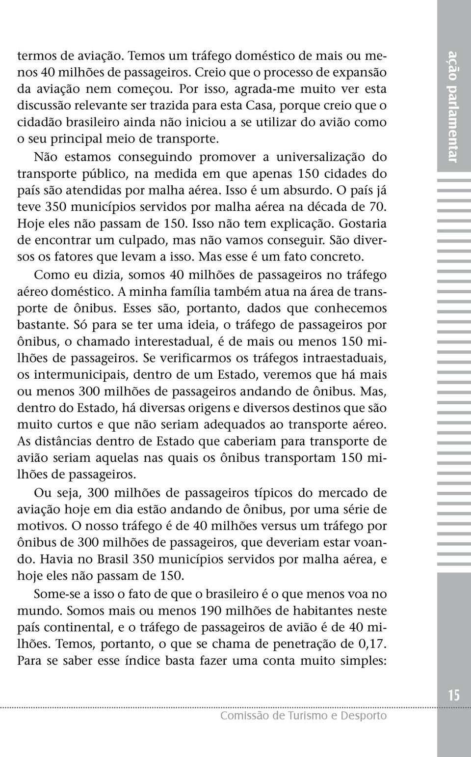 transporte. Não estamos conseguindo promover a universalização do transporte público, na medida em que apenas 150 cidades do país são atendidas por malha aérea. Isso é um absurdo.