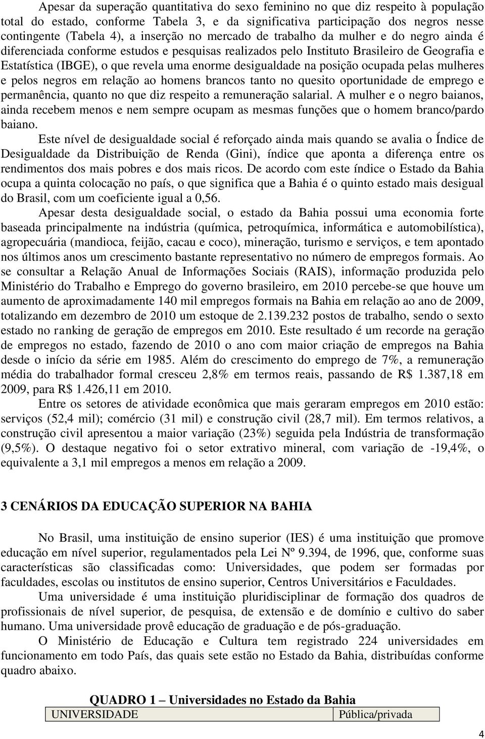 desigualdade na posição ocupada pelas mulheres e pelos negros em relação ao homens brancos tanto no quesito oportunidade de emprego e permanência, quanto no que diz respeito a remuneração salarial.