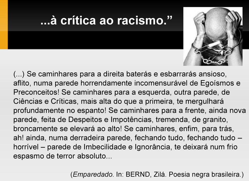 Se caminhares para a frente, ainda nova parede, feita de Despeitos e Impotências, tremenda, de granito, broncamente se elevará ao alto! Se caminhares, enfim, para trás, ah!