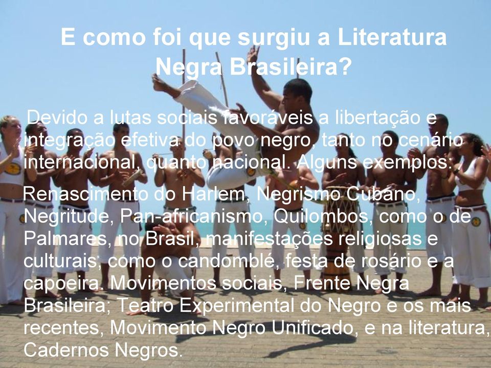 Alguns exemplos: Renascimento do Harlem, Negrismo Cubano, Negritude, Pan-africanismo, Quilombos, como o de Palmares, no Brasil,