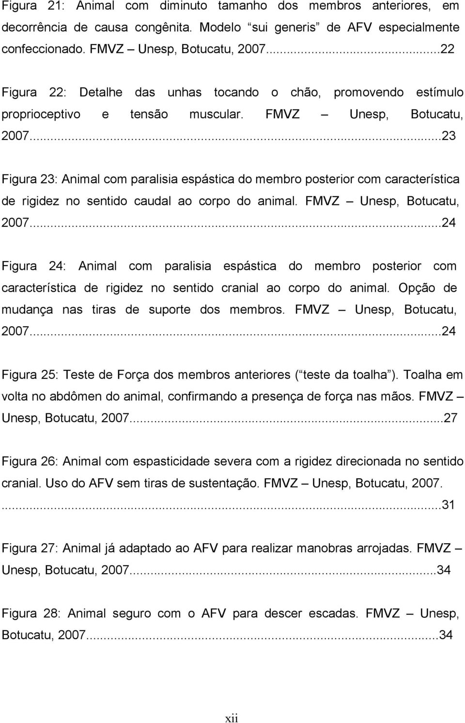 ..23 Figura 23: Animal com paralisia espástica do membro posterior com característica de rigidez no sentido caudal ao corpo do animal. FMVZ Unesp, Botucatu, 2007.