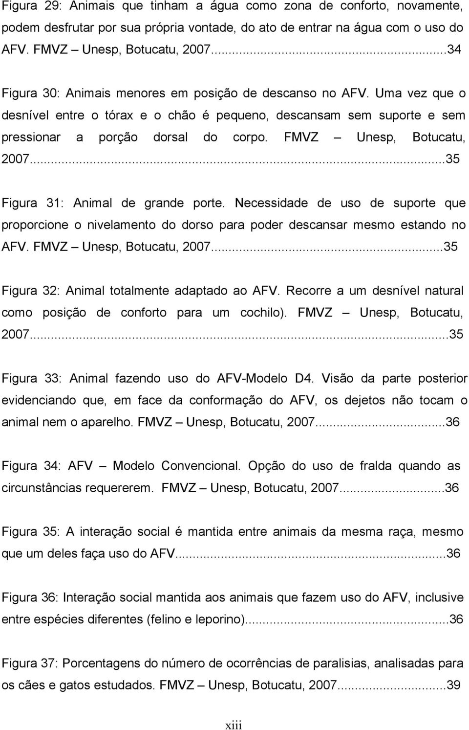 FMVZ Unesp, Botucatu, 2007...35 Figura 31: Animal de grande porte. Necessidade de uso de suporte que proporcione o nivelamento do dorso para poder descansar mesmo estando no AFV.
