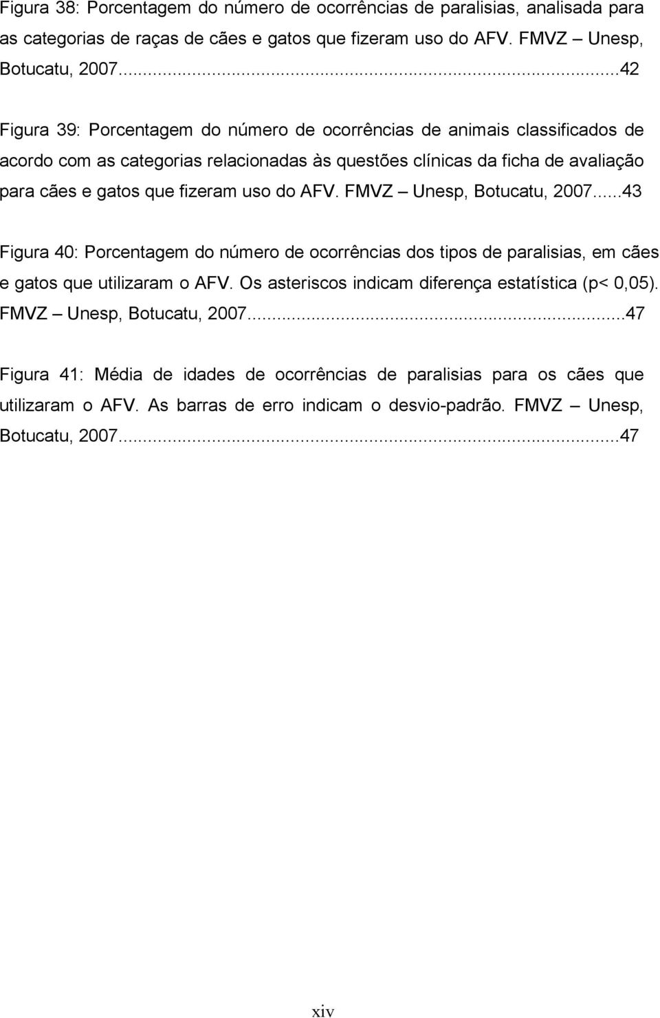 uso do AFV. FMVZ Unesp, Botucatu, 2007...43 Figura 40: Porcentagem do número de ocorrências dos tipos de paralisias, em cães e gatos que utilizaram o AFV.