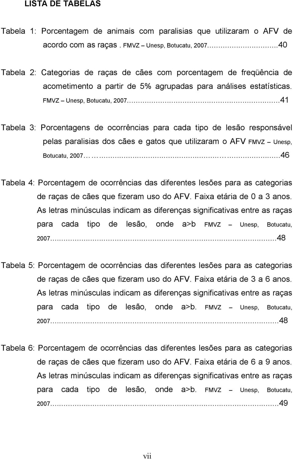 ..41 Tabela 3: Porcentagens de ocorrências para cada tipo de lesão responsável pelas paralisias dos cães e gatos que utilizaram o AFV FMVZ Unesp, Botucatu, 2007.