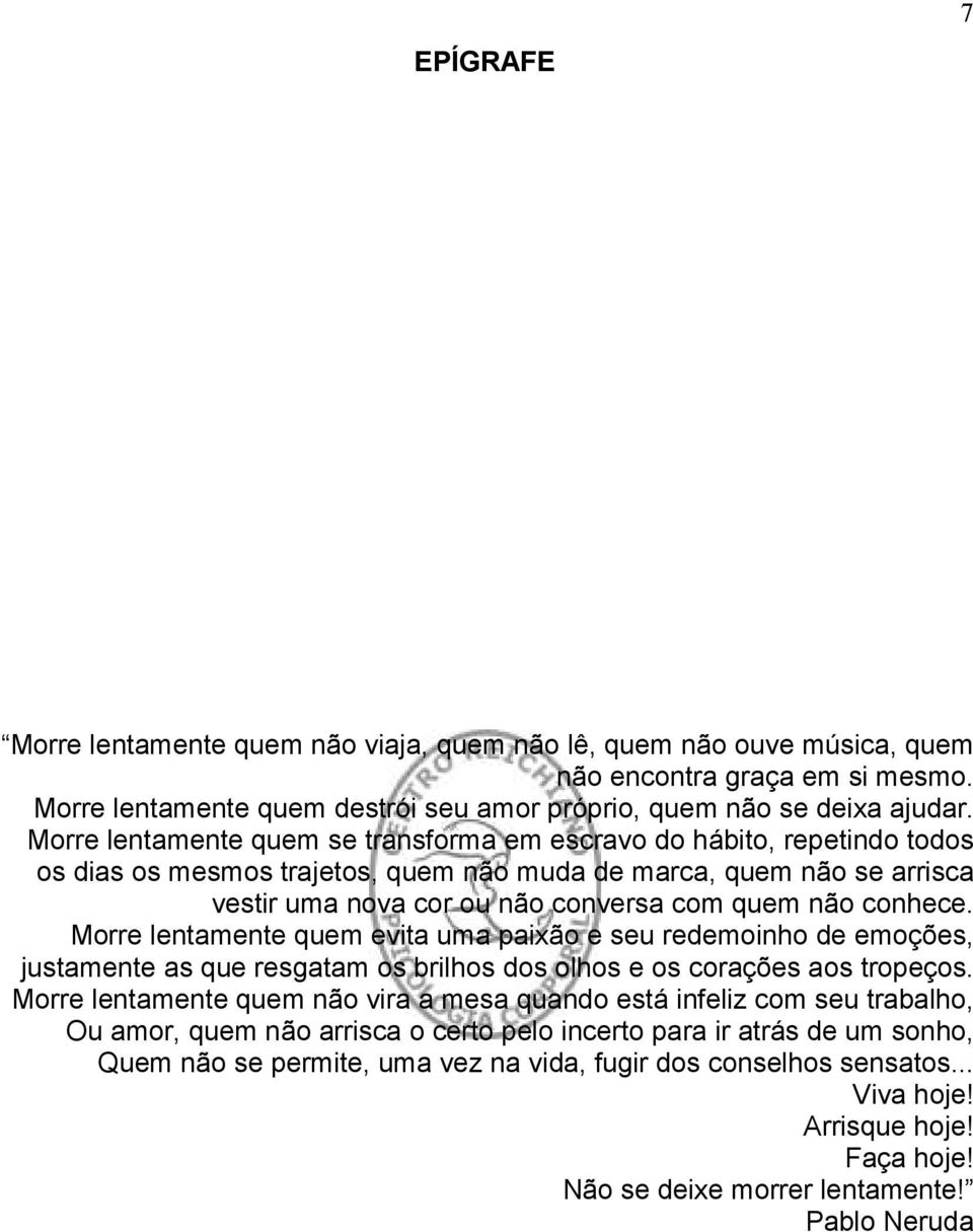 conhece. Morre lentamente quem evita uma paixão e seu redemoinho de emoções, justamente as que resgatam os brilhos dos olhos e os corações aos tropeços.