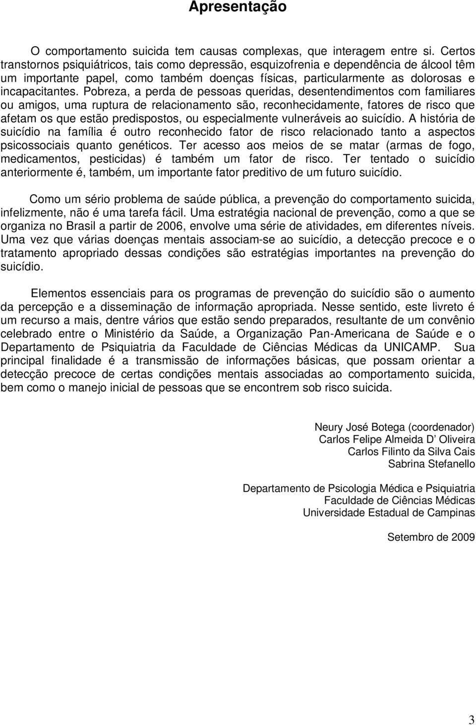 Pobreza, a perda de pessoas queridas, desentendimentos com familiares ou amigos, uma ruptura de relacionamento são, reconhecidamente, fatores de risco que afetam os que estão predispostos, ou